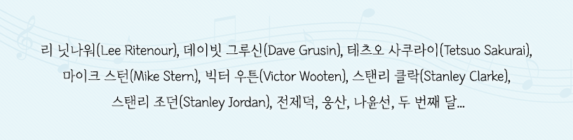 리 닛나워(Lee Ritenour), 데이빗 그루신(Dave Grusin), 테츠오 사쿠라이(Tetsuo Sakurai), 마이크 스턴(Mike Stern), 빅터 우튼(Victor Wooten), 스탠리 클락(Stanley Clarke), 스탠리 조던(Stanley Jordan), 전제덕, 웅산, 나윤선, 두 번째 달