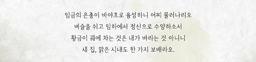 임금의 은총이 바야흐로 융성하니 어찌 물러나리오 벼슬을 쉬고 임하에서 정신으로 수양하소서 황금이 궤에 차는 것은 내가 바라는 것 아니니 새 집, 맑은 시내도 한 가지 보배라오