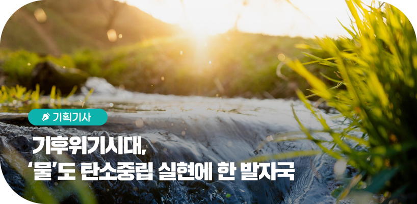 기후위기시대, ‘물’도 탄소중립 실현에 한 발자국 타이틀