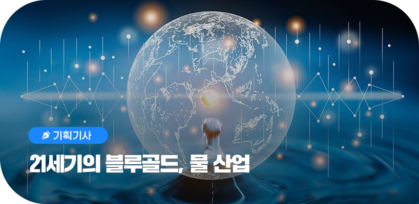 기획기사 21세기의 블루골드, 물 산업 타이틀