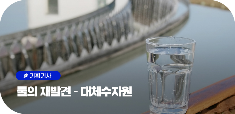기획기사 물의 재발견-대체수자원