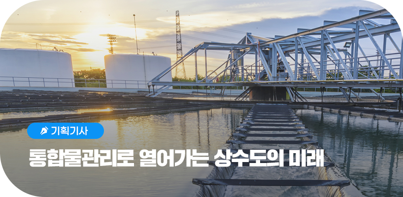 기획기사 통합물관리로 열어가는 상수도의 미래